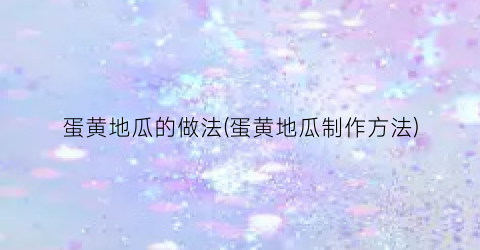 蛋黄地瓜的做法(蛋黄地瓜制作方法)