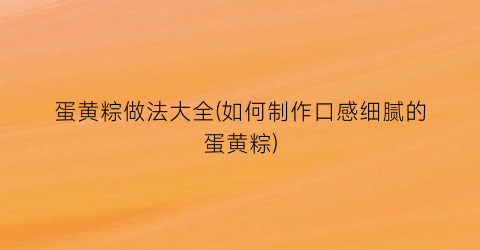 蛋黄粽做法大全(如何制作口感细腻的蛋黄粽)