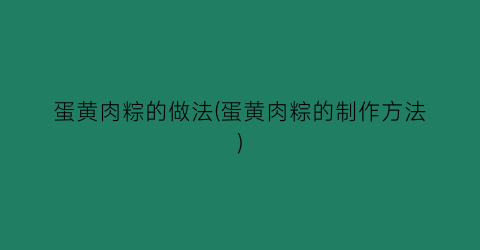 “蛋黄肉粽的做法(蛋黄肉粽的制作方法)