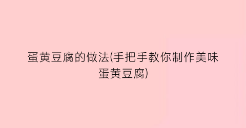 “蛋黄豆腐的做法(手把手教你制作美味蛋黄豆腐)