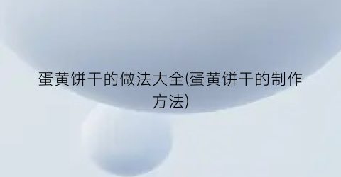 蛋黄饼干的做法大全(蛋黄饼干的制作方法)