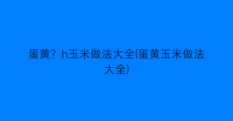 “蛋黄？h玉米做法大全(蛋黄玉米做法大全)