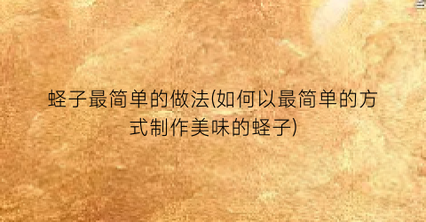 蛏子最简单的做法(如何以最简单的方式制作美味的蛏子)