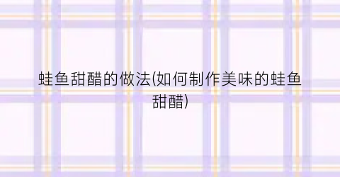 蛙鱼甜醋的做法(如何制作美味的蛙鱼甜醋)