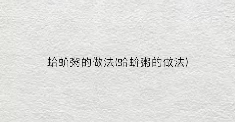蛤蚧粥的做法(蛤蚧粥的做法)