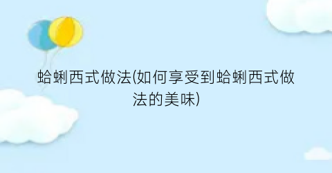 蛤蜊西式做法(如何享受到蛤蜊西式做法的美味)