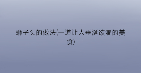 “蛳子头的做法(一道让人垂涎欲滴的美食)