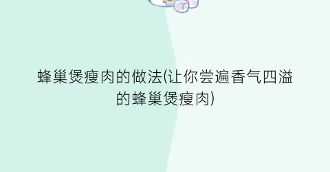 蜂巢煲瘦肉的做法(让你尝遍香气四溢的蜂巢煲瘦肉)