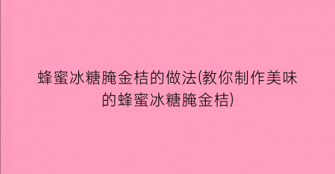 “蜂蜜冰糖腌金桔的做法(教你制作美味的蜂蜜冰糖腌金桔)