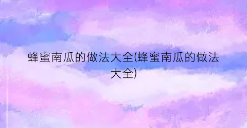 “蜂蜜南瓜的做法大全(蜂蜜南瓜的做法大全)