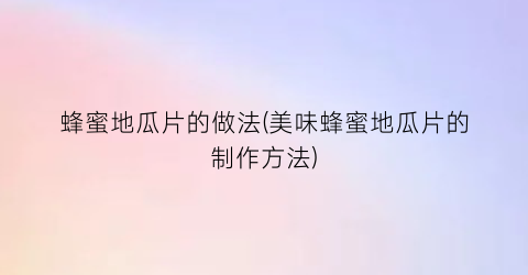 蜂蜜地瓜片的做法(美味蜂蜜地瓜片的制作方法)