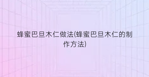 蜂蜜巴旦木仁做法(蜂蜜巴旦木仁的制作方法)