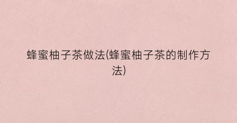 蜂蜜柚子茶做法(蜂蜜柚子茶的制作方法)