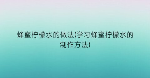 蜂蜜柠檬水的做法(学习蜂蜜柠檬水的制作方法)