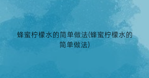 蜂蜜柠檬水的简单做法(蜂蜜柠檬水的简单做法)
