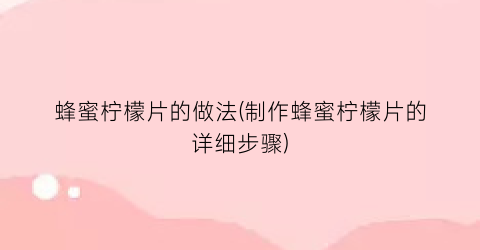 蜂蜜柠檬片的做法(制作蜂蜜柠檬片的详细步骤)