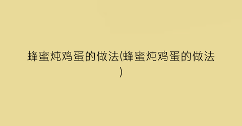 蜂蜜炖鸡蛋的做法(蜂蜜炖鸡蛋的做法)