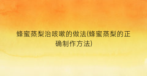 蜂蜜蒸梨治咳嗽的做法(蜂蜜蒸梨的正确制作方法)