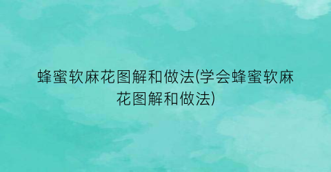 蜂蜜软麻花图解和做法(学会蜂蜜软麻花图解和做法)
