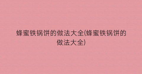 蜂蜜铁锅饼的做法大全(蜂蜜铁锅饼的做法大全)