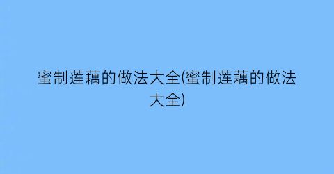 蜜制莲藕的做法大全(蜜制莲藕的做法大全)