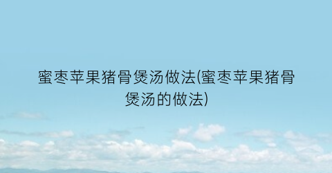 蜜枣苹果猪骨煲汤做法(蜜枣苹果猪骨煲汤的做法)