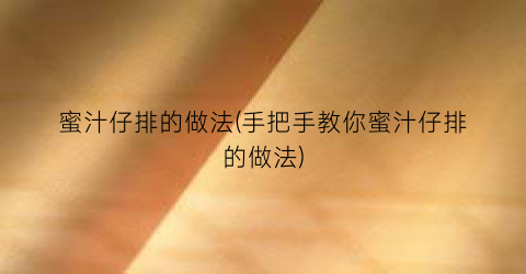 蜜汁仔排的做法(手把手教你蜜汁仔排的做法)