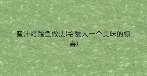 “蜜汁烤鳕鱼做法(给爱人一个美味的惊喜)