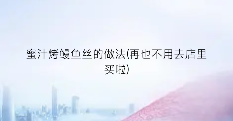 蜜汁烤鳗鱼丝的做法(再也不用去店里买啦)
