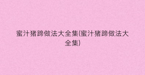 蜜汁猪蹄做法大全集(蜜汁猪蹄做法大全集)