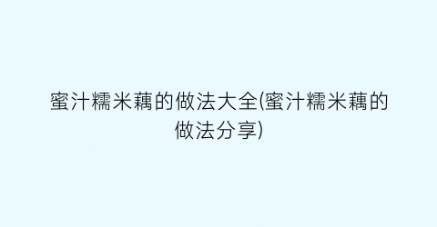 “蜜汁糯米藕的做法大全(蜜汁糯米藕的做法分享)