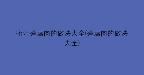 “蜜汁莲藕肉的做法大全(莲藕肉的做法大全)