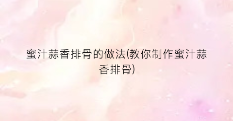 蜜汁蒜香排骨的做法(教你制作蜜汁蒜香排骨)