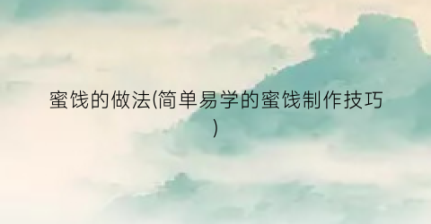蜜饯的做法(简单易学的蜜饯制作技巧)