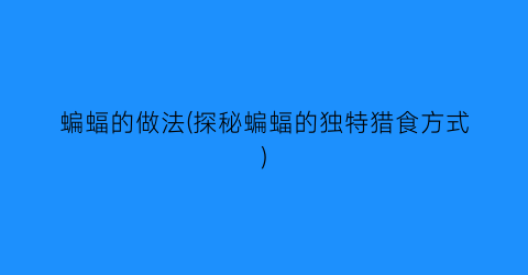 蝙蝠的做法(探秘蝙蝠的独特猎食方式)
