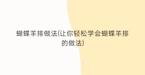 蝴蝶羊排做法(让你轻松学会蝴蝶羊排的做法)