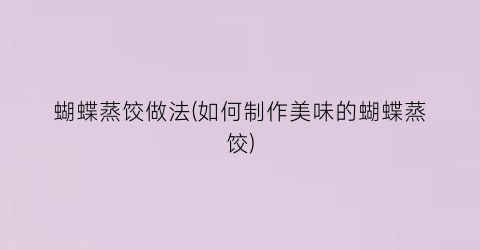 蝴蝶蒸饺做法(如何制作美味的蝴蝶蒸饺)