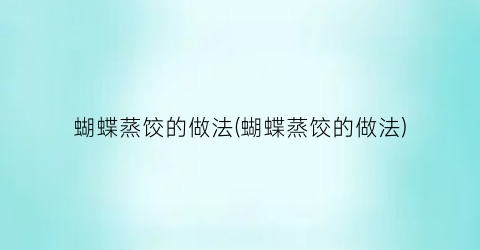 “蝴蝶蒸饺的做法(蝴蝶蒸饺的做法)