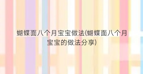 蝴蝶面八个月宝宝做法(蝴蝶面八个月宝宝的做法分享)
