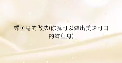 蝶鱼身的做法(你就可以做出美味可口的蝶鱼身)