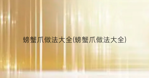 螃蟹爪做法大全(螃蟹爪做法大全)
