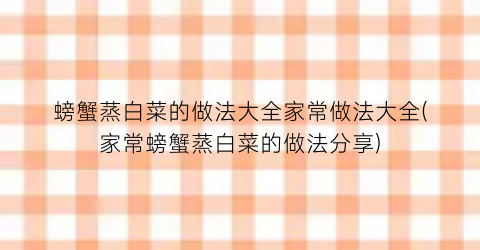 “螃蟹蒸白菜的做法大全家常做法大全(家常螃蟹蒸白菜的做法分享)