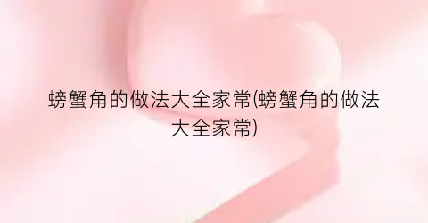 “螃蟹角的做法大全家常(螃蟹角的做法大全家常)