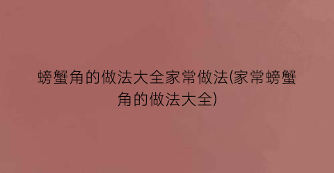 螃蟹角的做法大全家常做法(家常螃蟹角的做法大全)