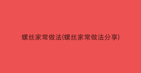 “螺丝家常做法(螺丝家常做法分享)