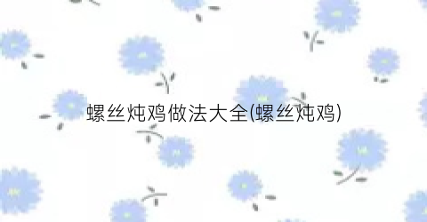 螺丝炖鸡做法大全(螺丝炖鸡)