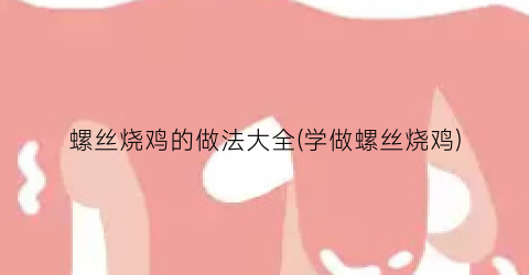 螺丝烧鸡的做法大全(学做螺丝烧鸡)