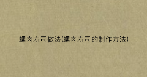 “螺肉寿司做法(螺肉寿司的制作方法)