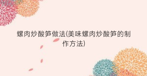 螺肉炒酸笋做法(美味螺肉炒酸笋的制作方法)