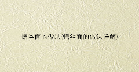 蟮丝面的做法(蟮丝面的做法详解)